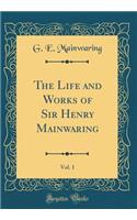 The Life and Works of Sir Henry Mainwaring, Vol. 1 (Classic Reprint)