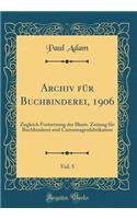 Archiv für Buchbinderei, 1906, Vol. 5: Zugleich Fortsetzung der Illustr. Zeitung für Buchbinderei und Cartonnagenfabrikation (Classic Reprint)