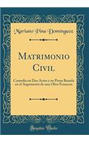 Matrimonio Civil: Comedia En DOS Actos y En Prosa Basada En El Argumento de Una Obra Francesa (Classic Reprint): Comedia En DOS Actos y En Prosa Basada En El Argumento de Una Obra Francesa (Classic Reprint)