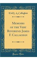 Memoirs of the Very Reverend James F. Callaghan (Classic Reprint)