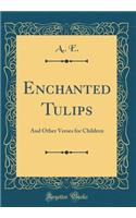 Enchanted Tulips: And Other Verses for Children (Classic Reprint)