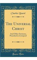 The Universal Christ: And Other Sermons; Preached in Liverpool (Classic Reprint)