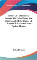 Review Of The Relations Between The United States And Mexico And Of The Claims Of Citizens Of The United States Against Mexico