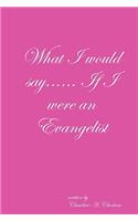 What I would say...... If I were an Evangelist