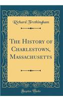 The History of Charlestown, Massachusetts (Classic Reprint)