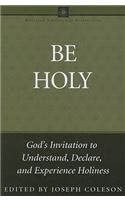 Be Holy: God's Invitation to Understand, Declare, and Experience Holiness