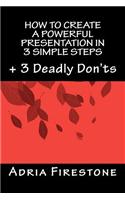 How to Create a Powerful Presentation in 3 Simple Steps: Plus: 3 Deadly Don'ts
