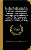 Speculum Eleutherias (jac. I. 25.) Excellentiae Mulierum Prae Viris In Operibus Fidei Oeconomiae Foederis Gratiae Imaginibus Sanctarum Mulierum Ex Sacris Scr. V. & Novi Testamenti Salvatore Mundi Jesu Christo, Semine Illo Mulieris (gen. 3. 15.)