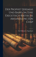 Der Prophet Jeremias Und Babylon, Eine Exegetisch-Kritische Abhandlung [On Chap