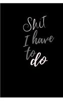 Shit I have to DO: Notebook, Journal Gift, Diary, Doodle Gift or Notebook 6 x 9 Compact Size- 80 Blank Lined Pages, Gift Present Birthday