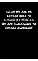 When We Are No Longer Able To Change A Situation We Are Challenged To Change Ourselves: A soft cover blank lined journal to jot down ideas, memories, goals, and anything else that comes to mind.