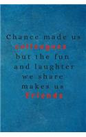 Chance Made Us Colleagues But The Fun And Laughter We Share Makes Us Friends: Lined notebook