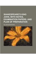 Shakespeare's King John, with Notes, Examination Papers, and Plan of Preparation