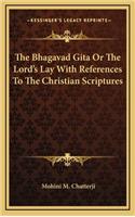 The Bhagavad Gita or the Lord's Lay with References to the Christian Scriptures