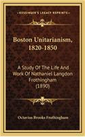 Boston Unitarianism, 1820-1850: A Study of the Life and Work of Nathaniel Langdon Frothingham (1890)