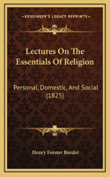 Lectures On The Essentials Of Religion: Personal, Domestic, And Social (1825)