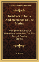 Incidents In India And Memories Of The Mutiny: With Some Records Of Alexander's Horse And The First Bengal Cavalry (1896)