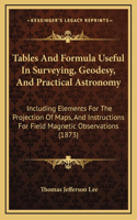 Tables And Formula Useful In Surveying, Geodesy, And Practical Astronomy: Including Elements For The Projection Of Maps, And Instructions For Field Magnetic Observations (1873)