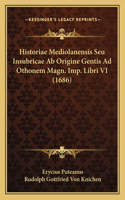 Historiae Mediolanensis Seu Insubricae Ab Origine Gentis Ad Othonem Magn. Imp. Libri VI (1686)
