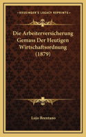 Die Arbeiterversicherung Gemass Der Heutigen Wirtschaftsordnung (1879): (German)