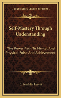 Self-Mastery Through Understanding: The Power Path To Mental And Physical Poise And Achievement