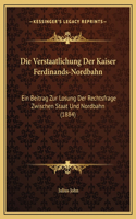 Die Verstaatlichung Der Kaiser Ferdinands-Nordbahn: Ein Beitrag Zur Losung Der Rechtsfrage Zwischen Staat Und Nordbahn (1884)