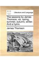 The Seasons by James Thomson, Viz. Spring, Summer, Autumn, Winter. and a Hymn.