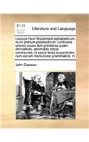 Lexicon Novi Testamenti alphabeticum, nunc primum plenèeditum: continens omnes voces tàm primitivas quàm derivativas, anomalas atque communes, in sacro textu occurrentes: cum earum resolutione grammaticâ. In