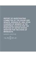Report of Investigating Committee of the House and Senate, Session of 1889, Upon Charges of Bribery in the Senatorial Caucus for the Position of Unite