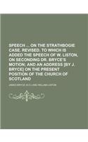 Speech on the Strathbogie Case. Revised. to Which Is Added the Speech of W. Liston, on Seconding Dr. Bryce's Motion