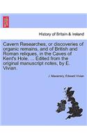 Cavern Researches, or Discoveries of Organic Remains, and of British and Roman Reliques, in the Caves of Kent's Hole. ... Edited from the Original Manuscript Notes, by E. Vivian.