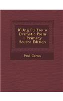 K'Ung Fu Tze: A Dramatic Poem: A Dramatic Poem