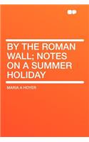 By the Roman Wall; Notes on a Summer Holiday