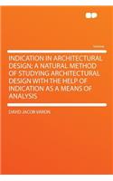 Indication in Architectural Design; A Natural Method of Studying Architectural Design with the Help of Indication as a Means of Analysis