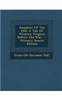 Daughter of the ELM: A Tale of Western Virginia Before the War... - Primary Source Edition