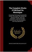 Complete Works Of Michael De Montaigne: Comprising The Essays (translated By Cotton), The Letters, The Journey Into Germany And Italy: Now First Translated: A Life, By The Editor: Notes Fr(English)
