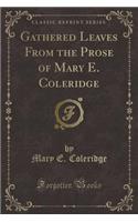 Gathered Leaves from the Prose of Mary E. Coleridge (Classic Reprint)