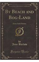 By Beach and Bog-Land: Some Irish Stories (Classic Reprint): Some Irish Stories (Classic Reprint)