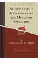 Select List of References on the Monetary Question (Classic Reprint)