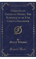 Chiquita an American Novel; The Romance of an Ute Chief's Daughter (Classic Reprint)