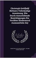 Christoph Gottl[ieb] Buttners Vollstandige Anweisung, Wie Durch Anzustellende Besichtigungen Ein Verubter Kindermord Auszumitteln Sey