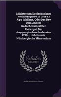 Ministerium Ecclesiasticum Norimbergense in Urbe Et Agro Iubilans, Oder Das Bey Dem Andern Gedachtnusfest Der Uebergab Der Augspurgischen Confession 1730 ... Jubilirende Nurnbergische Ministerium