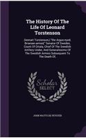 The History Of The Life Of Leonard Torstenson: (lennart Torstenson, ) the Argus-eyed, Briarean-armed, Senator Of Sweden, Count Of Ortala, Chief Of The Swedish Artillery Under, And Generalissimo O