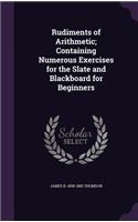 Rudiments of Arithmetic; Containing Numerous Exercises for the Slate and Blackboard for Beginners