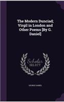 The Modern Dunciad; Virgil in London and Other Poems [By G. Daniel]