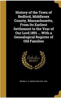 History of the Town of Bedford, Middlesex County, Massachusetts, From Its Earliest Settlement to the Year of Our Lord 1891 ... With a Genealogical Register of Old Families