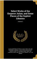 Select Works of the Emperor Julian, and Some Pieces of the Sophist Libanius; Volume 2