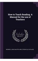 How to Teach Reading. A Manual for the use of Teachers