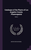 Catalogue of the Plants of Los Angeles County. Phaenogamia; Series I