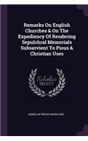Remarks On English Churches & On The Expediency Of Rendering Sepulchral Memorials Subservient To Pious & Christian Uses